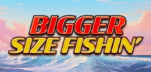 Bigger Size Fishin